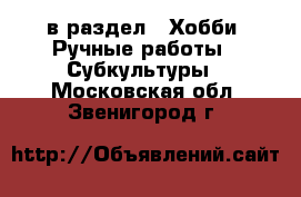  в раздел : Хобби. Ручные работы » Субкультуры . Московская обл.,Звенигород г.